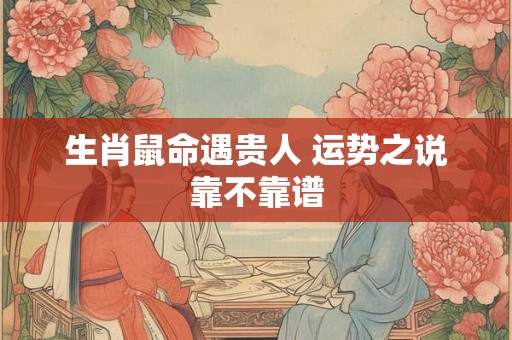 生肖鼠命遇贵人 运势之说靠不靠谱