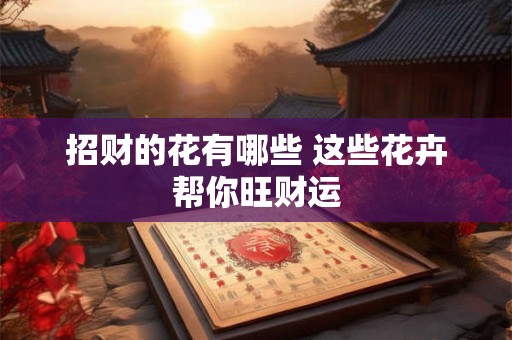 招财的花有哪些 这些花卉帮你旺财运