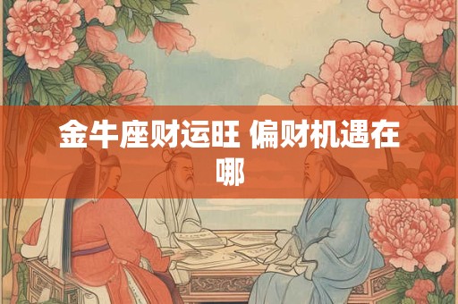金牛座财运旺 偏财机遇在哪