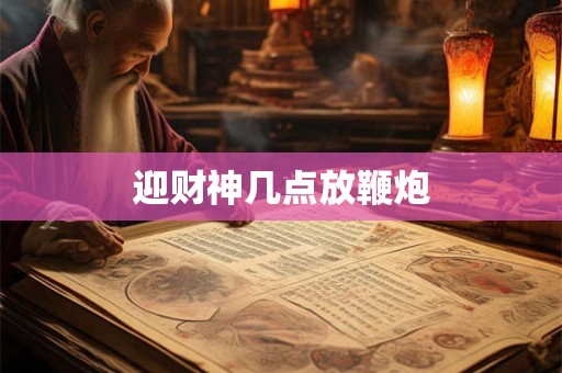 迎财神几点放鞭炮