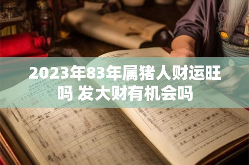 2023年83年属猪人财运旺吗 发大财有机会吗