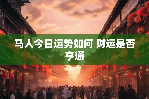 马人今日运势如何 财运是否亨通