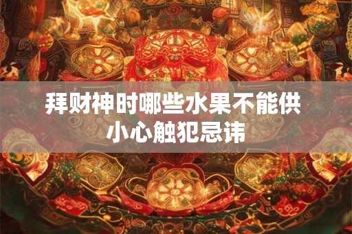 拜财神时哪些水果不能供 小心触犯忌讳