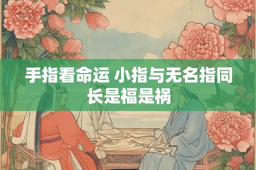 手指看命运 小指与无名指同长是福是祸