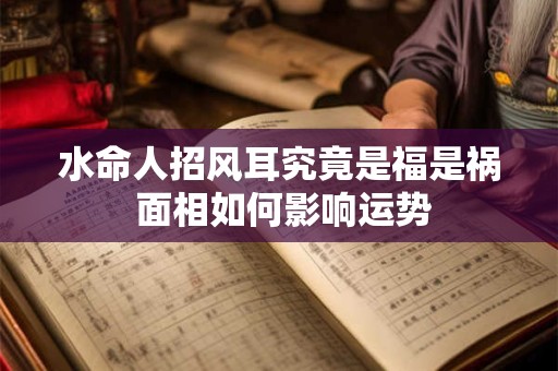水命人招风耳究竟是福是祸 面相如何影响运势