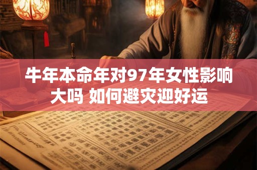 牛年本命年对97年女性影响大吗 如何避灾迎好运