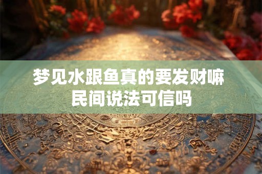 梦见水跟鱼真的要发财嘛 民间说法可信吗
