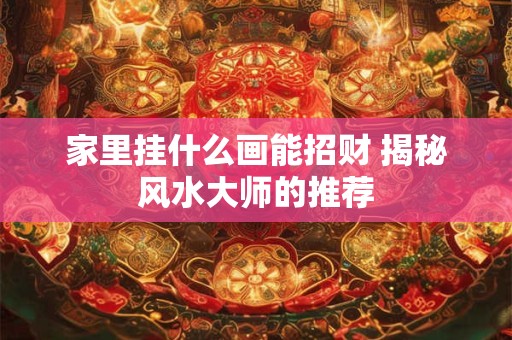 家里挂什么画能招财 揭秘风水大师的推荐