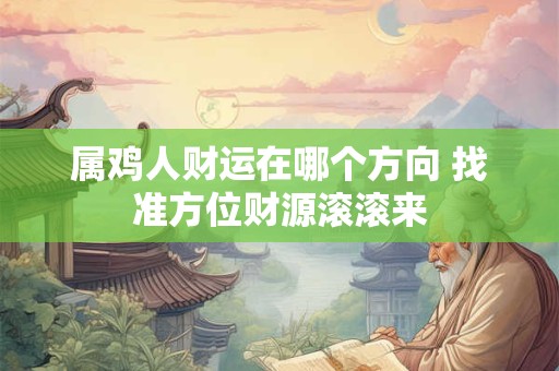 属鸡人财运在哪个方向 找准方位财源滚滚来