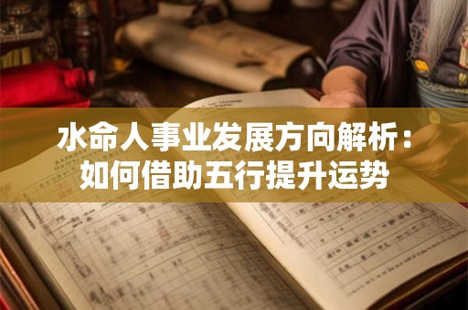 水命人事业发展方向解析：如何借助五行提升运势