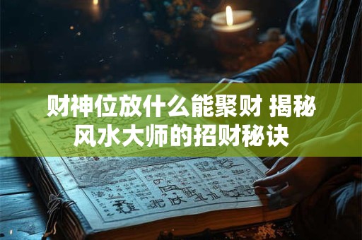 财神位放什么能聚财 揭秘风水大师的招财秘诀