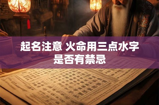 起名注意 火命用三点水字是否有禁忌