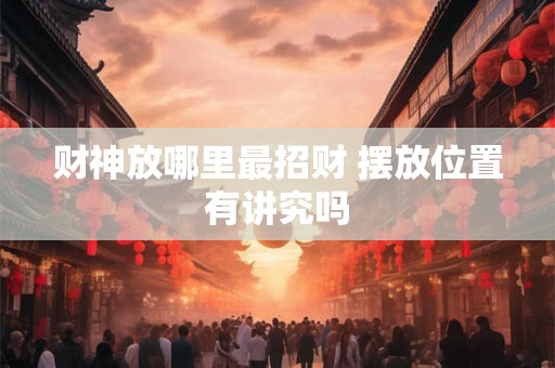财神放哪里最招财 摆放位置有讲究吗