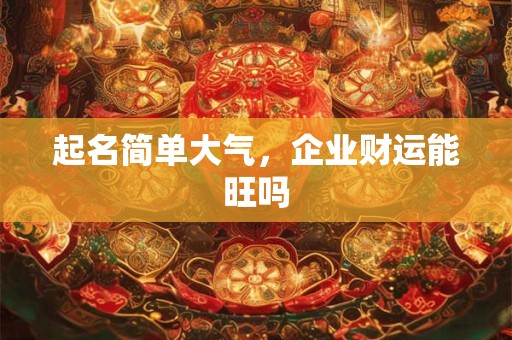 详细阅读:起名简单大气,企业财运能旺吗 起名简单大气,企业财运能旺吗