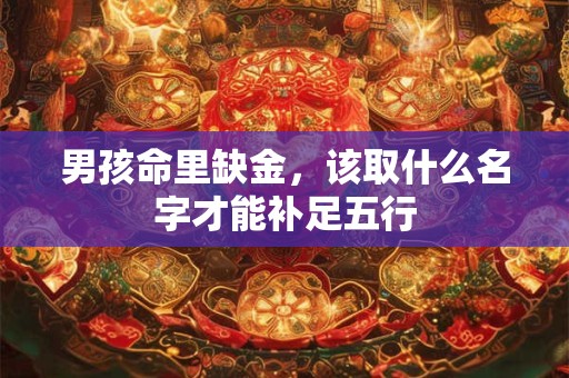 男孩命里缺金，该取什么名字才能补足五行