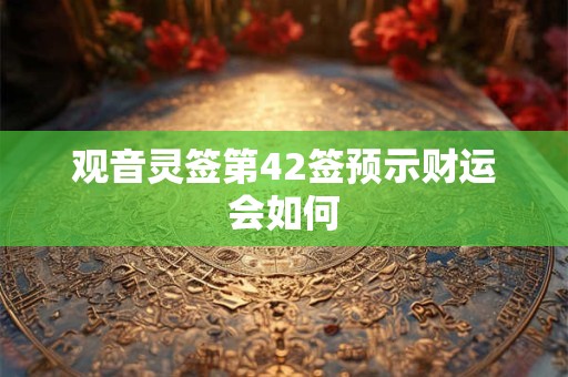 观音灵签第42签预示财运会如何