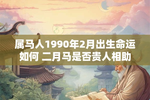 属马人1990年2月出生命运如何 二月马是否贵人相助