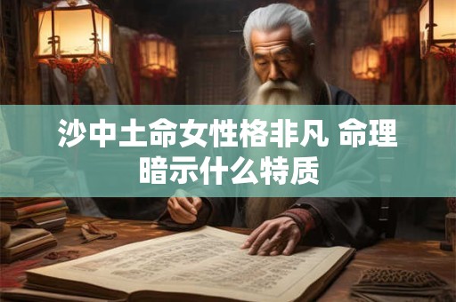 沙中土命女性格非凡 命理暗示什么特质