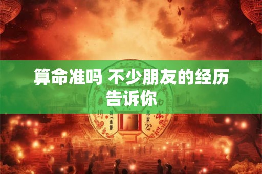算命准吗 不少朋友的经历告诉你