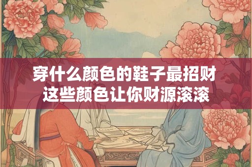 穿什么颜色的鞋子最招财 这些颜色让你财源滚滚