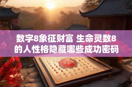 数字8象征财富 生命灵数8的人性格隐藏哪些成功密码