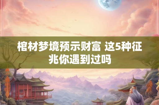 棺材梦境预示财富 这5种征兆你遇到过吗