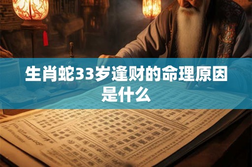生肖蛇33岁逢财的命理原因是什么