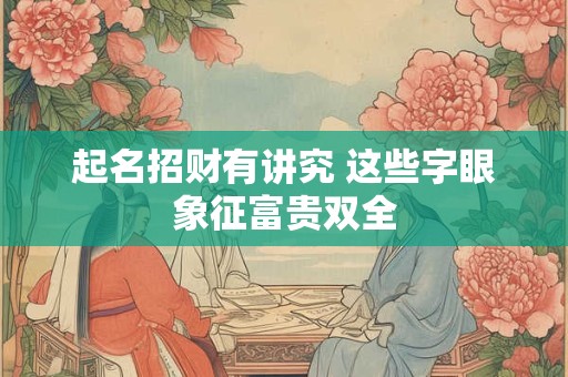 起名招财有讲究 这些字眼象征富贵双全