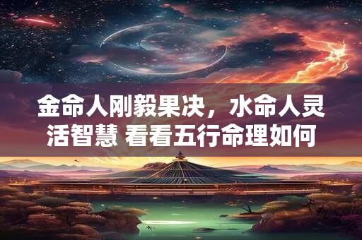 金命人刚毅果决，水命人灵活智慧 看看五行命理如何解析