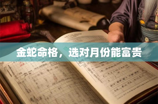 金蛇命格，选对月份能富贵