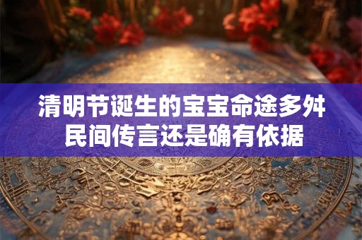 清明节诞生的宝宝命途多舛 民间传言还是确有依据