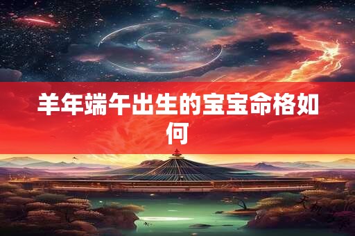 羊年端午出生的宝宝命格如何