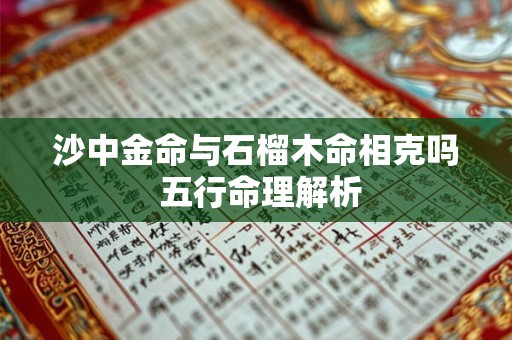 沙中金命与石榴木命相克吗 五行命理解析