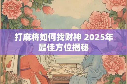 打麻将如何找财神 2025年最佳方位揭秘