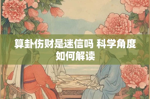 算卦伤财是迷信吗 科学角度如何解读