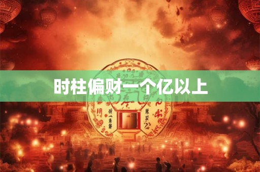 时柱偏财一个亿以上