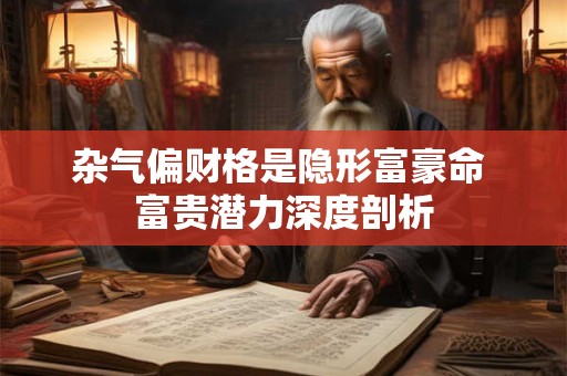 杂气偏财格是隐形富豪命 富贵潜力深度剖析