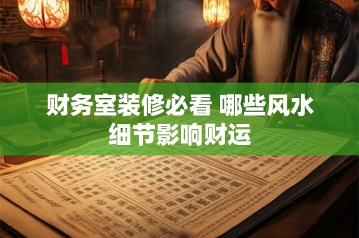 财务室装修必看 哪些风水细节影响财运