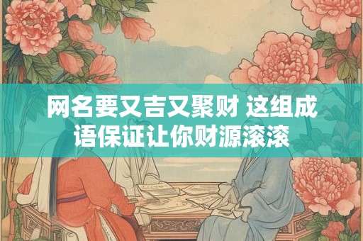 网名要又吉又聚财 这组成语保证让你财源滚滚