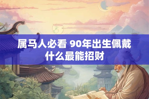 属马人必看 90年出生佩戴什么最能招财