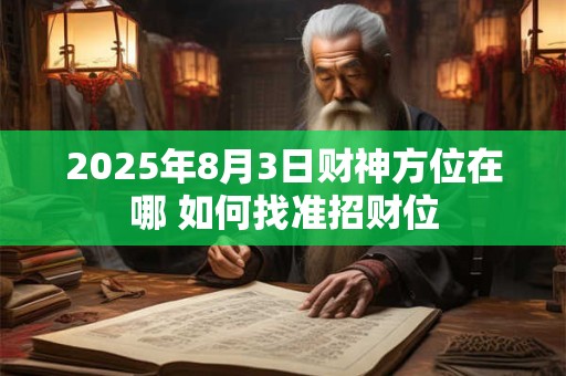2025年8月3日财神方位在哪 如何找准招财位