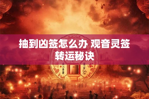 抽到凶签怎么办 观音灵签转运秘诀