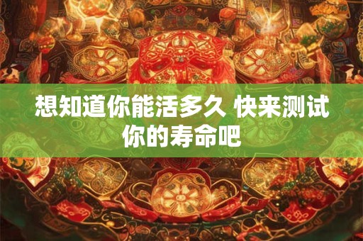 想知道你能活多久 快来测试你的寿命吧