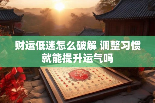 财运低迷怎么破解 调整习惯就能提升运气吗