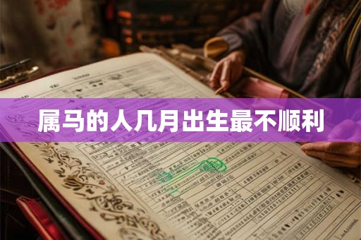 属马的人几月出生最不顺利