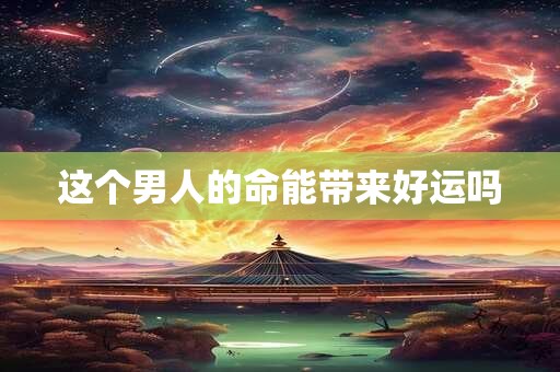 详细阅读:这个男人的命能带来好运吗 这个男人的命能带来好运吗
