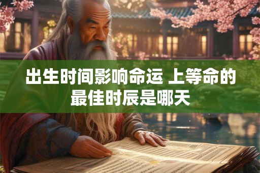 出生时间影响命运 上等命的最佳时辰是哪天
