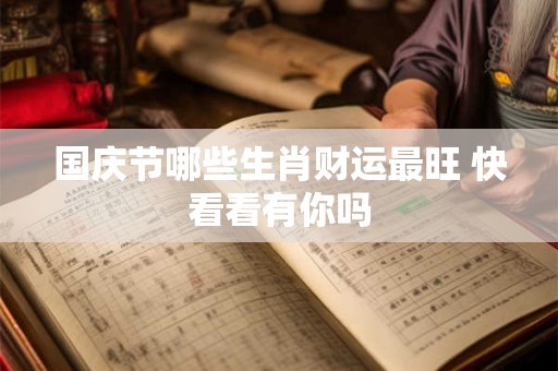 国庆节哪些生肖财运最旺 快看看有你吗