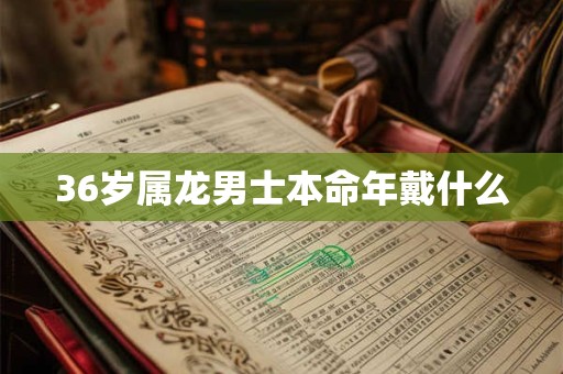 36岁属龙男士本命年戴什么