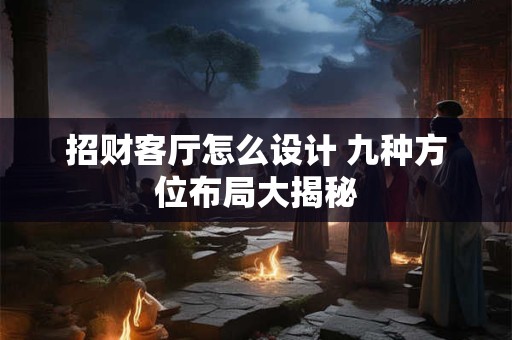 招财客厅怎么设计 九种方位布局大揭秘